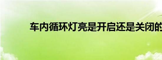 车内循环灯亮是开启还是关闭的