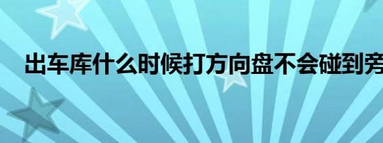 出车库什么时候打方向盘不会碰到旁边车