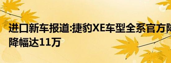 进口新车报道:捷豹XE车型全系官方降价 最高降幅达11万