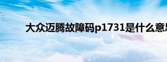 大众迈腾故障码p1731是什么意思