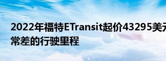 2022年福特ETransit起价43295美元提供非常差的行驶里程