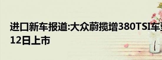 进口新车报道:大众蔚揽增380TSI车型 将4月12日上市