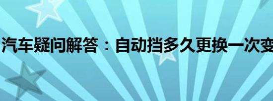 汽车疑问解答：自动挡多久更换一次变速箱油