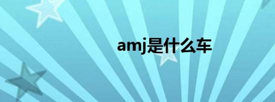 amj是什么车