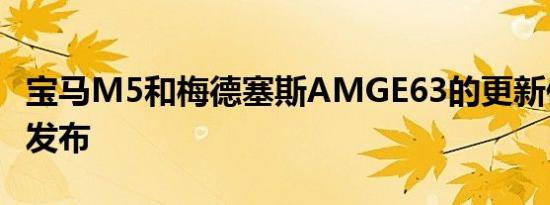 宝马M5和梅德塞斯AMGE63的更新仅隔一天发布