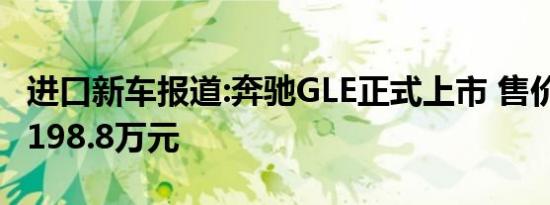 进口新车报道:奔驰GLE正式上市 售价为77.8-198.8万元