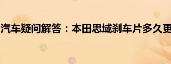 汽车疑问解答：本田思域刹车片多久更换一次