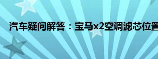 汽车疑问解答：宝马x2空调滤芯位置在哪