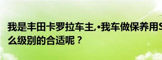 我是丰田卡罗拉车主,·我车做保养用STAFO什么级别的合适呢？