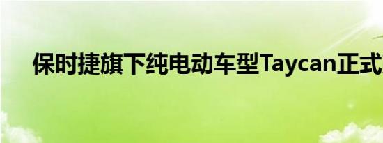 保时捷旗下纯电动车型Taycan正式亮相