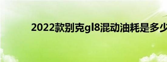 2022款别克gl8混动油耗是多少