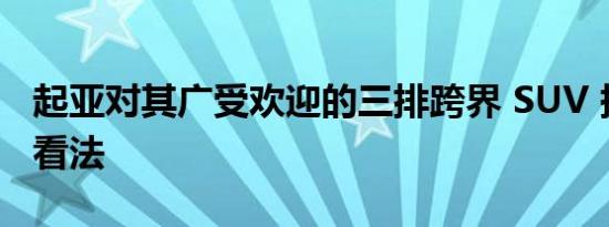 起亚对其广受欢迎的三排跨界 SUV 持有负面看法