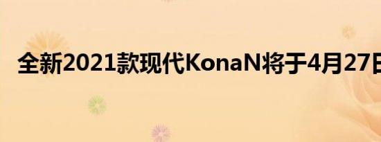 全新2021款现代KonaN将于4月27日发布