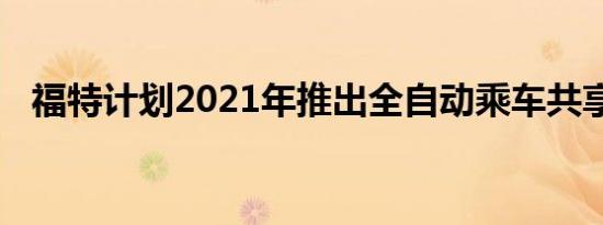 福特计划2021年推出全自动乘车共享汽车