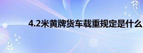 4.2米黄牌货车载重规定是什么