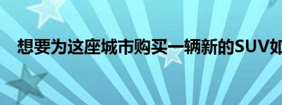 想要为这座城市购买一辆新的SUV如何选