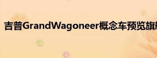 吉普GrandWagoneer概念车预览旗舰SUV