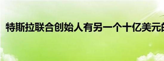 特斯拉联合创始人有另一个十亿美元的想法