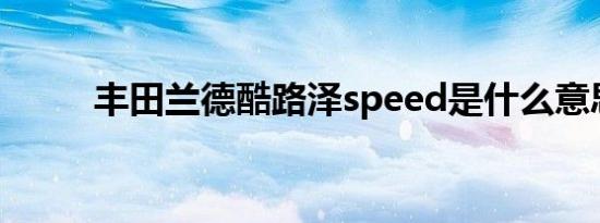 丰田兰德酷路泽speed是什么意思