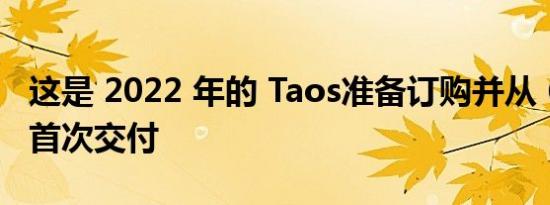 这是 2022 年的 Taos准备订购并从 6 月开始首次交付