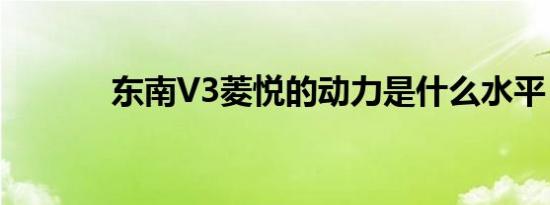 东南V3菱悦的动力是什么水平