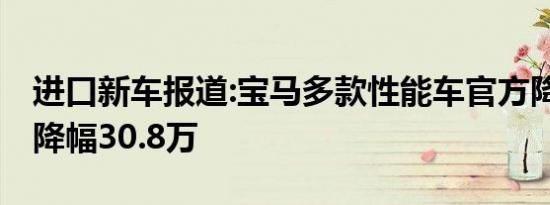 进口新车报道:宝马多款性能车官方降价 最高降幅30.8万