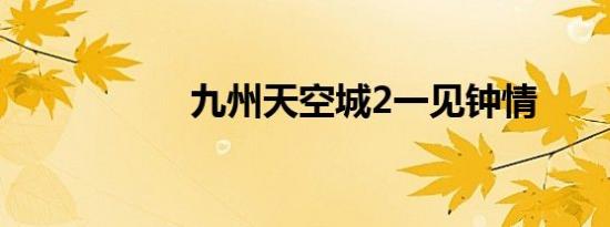 九州天空城2一见钟情