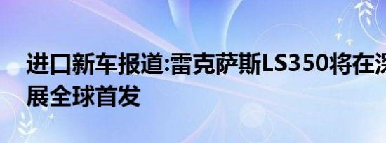 进口新车报道:雷克萨斯LS350将在深港澳车展全球首发