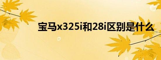 宝马x325i和28i区别是什么