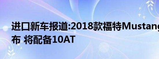 进口新车报道:2018款福特Mustang官图发布 将配备10AT