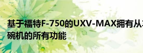 基于福特F-750的UXV-MAX拥有从车库到洗碗机的所有功能