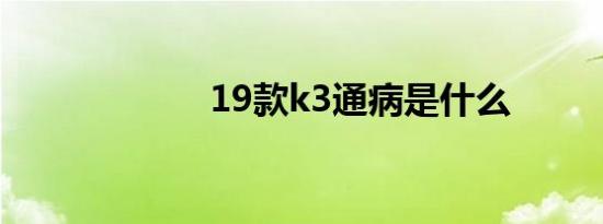 19款k3通病是什么