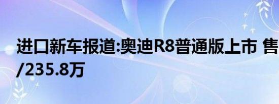 进口新车报道:奥迪R8普通版上市 售215.8万/235.8万