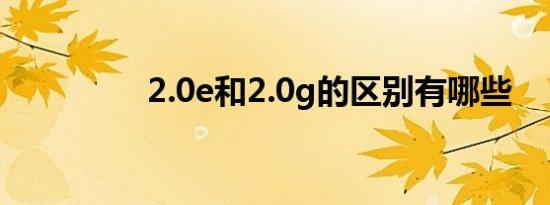 2.0e和2.0g的区别有哪些