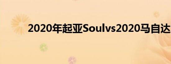 2020年起亚Soulvs2020马自达3