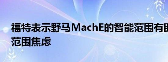 福特表示野马MachE的智能范围有助于减轻范围焦虑