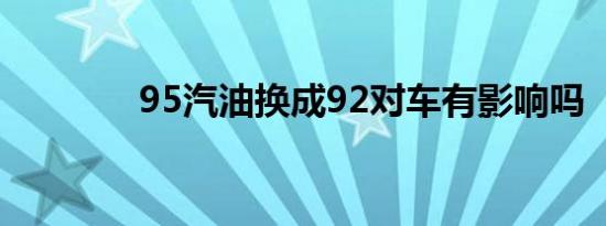 95汽油换成92对车有影响吗