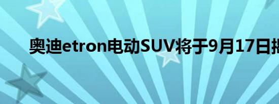 奥迪etron电动SUV将于9月17日揭晓