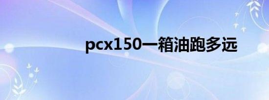 pcx150一箱油跑多远