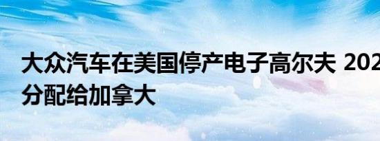 大众汽车在美国停产电子高尔夫 2020年产量分配给加拿大