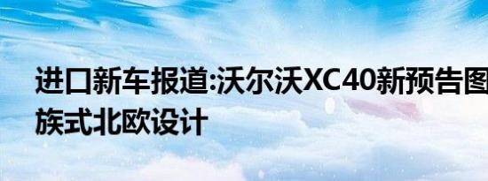 进口新车报道:沃尔沃XC40新预告图 主打家族式北欧设计