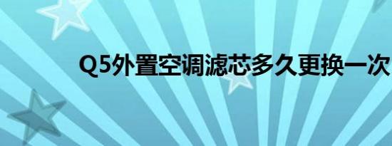 Q5外置空调滤芯多久更换一次