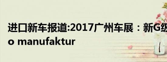 进口新车报道:2017广州车展：新G级Designo manufaktur