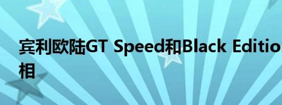 宾利欧陆GT Speed和Black Edition车型亮相