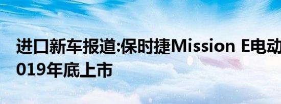 进口新车报道:保时捷Mission E电动跑车于2019年底上市