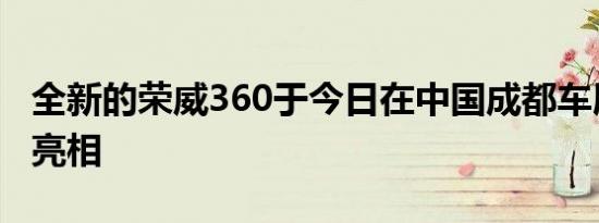 全新的荣威360于今日在中国成都车展上首次亮相