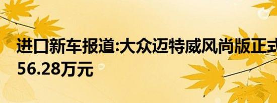 进口新车报道:大众迈特威风尚版正式上市 售56.28万元