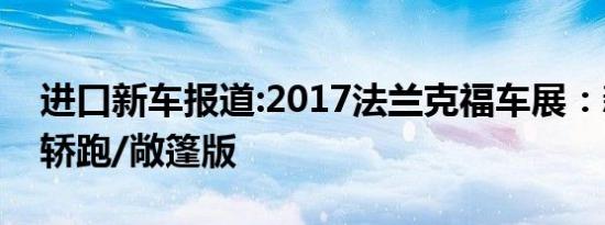 进口新车报道:2017法兰克福车展：新款S级轿跑/敞篷版