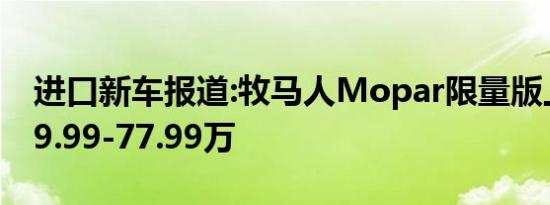 进口新车报道:牧马人Mopar限量版上市 售69.99-77.99万