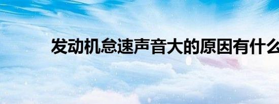 发动机怠速声音大的原因有什么